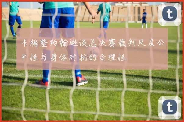 卡梅隆约翰逊谈总决赛裁判尺度公平性与身体对抗的合理性