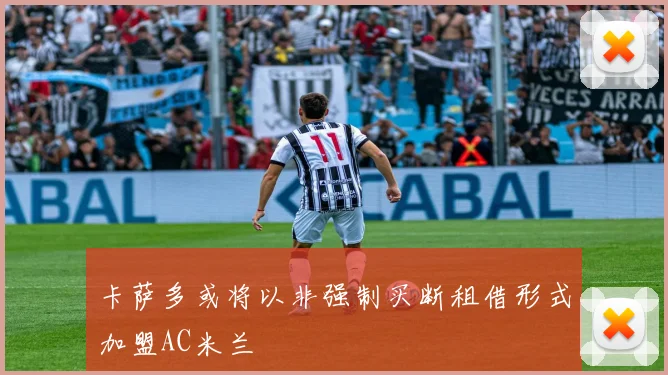 卡萨多或将以非强制买断租借形式加盟AC米兰