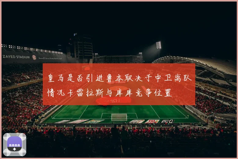 皇马是否引进鲁本取决于中卫离队情况卡雷拉斯与库库竞争位置