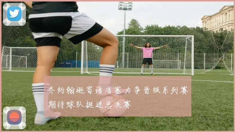 乔约翰逊寄语活塞力争晋级系列赛期待球队挺进总决赛
