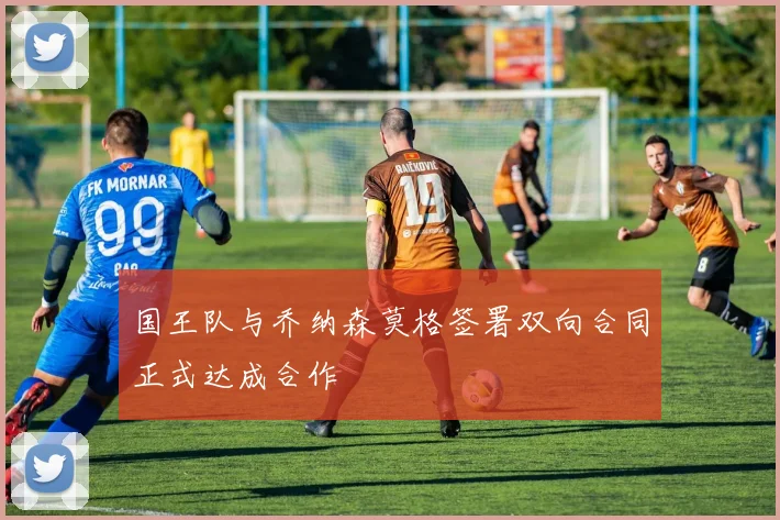 国王队与乔纳森莫格签署双向合同正式达成合作