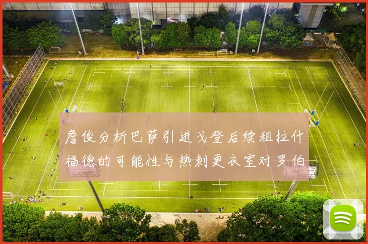 詹俊分析巴萨引进戈登后续租拉什福德的可能性与热刺更衣室对罗伯逊的需求