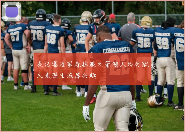 美记曝活塞森林狼火箭湖人均对欧文表现出浓厚兴趣