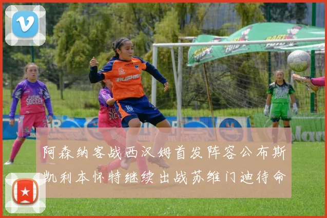 阿森纳客战西汉姆首发阵容公布斯凯利本怀特继续出战苏维门迪待命替补